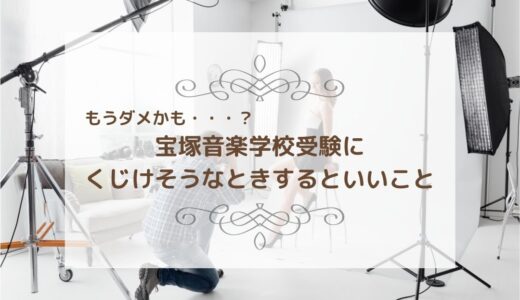 もうダメかも・・・？　宝塚音楽学校受験にくじけそうなときするといいこと